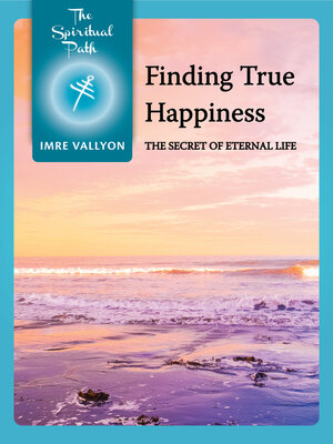 cover image of Finding True Happiness: the Secret of Eternal Life